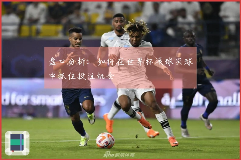 盘口分析：如何在世界杯滚球买球中抓住投注机会