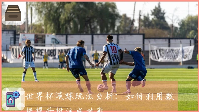 世界杯滚球玩法分析：如何利用数据提升投注成功率